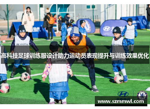 高科技足球训练服设计助力运动员表现提升与训练效果优化