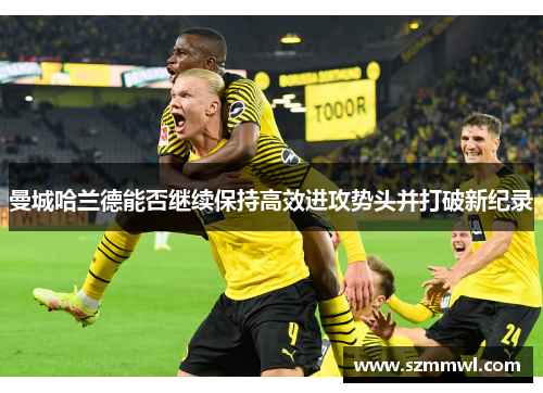 曼城哈兰德能否继续保持高效进攻势头并打破新纪录