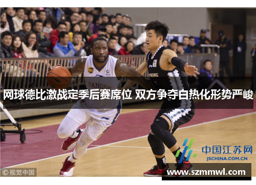 网球德比激战定季后赛席位 双方争夺白热化形势严峻