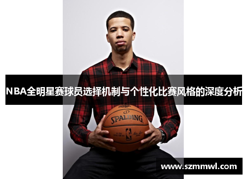 NBA全明星赛球员选择机制与个性化比赛风格的深度分析
