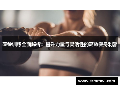 壶铃训练全面解析：提升力量与灵活性的高效健身利器