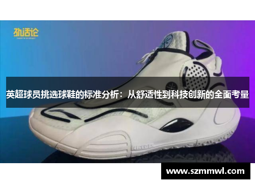 英超球员挑选球鞋的标准分析：从舒适性到科技创新的全面考量