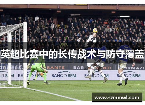 英超比赛中的长传战术与防守覆盖